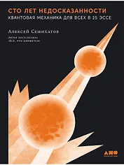 Сто лет недосказанности. Квантовая механика для всех в 25 эссе