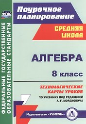 Алгебра. 8 класс. Технологические карты уроков по учебнику под редакцией А.Г. Мордковича. ФГОС