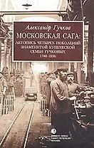 Московская сага: Летопись четырех поколений знаменитой купеческой семьи Гучковых 1780-1936 гг.