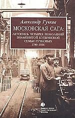 Московская сага: Летопись четырех поколений знаменитой купеческой семьи Гучковых 1780-1936 гг.