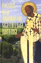 Россия под омофором святителя Николая: Житие ои рассказы о чудесной помощи святого архиепископа Мирликийского от древности дл наших дней