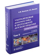 Ультразвуковая диагностика в неотложной детской практике: руководство для врачей: в 2 томах. Том II