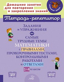 Задания и упражнения на самые трудные темы математики с правилами, проверочными тестами контрольными работами и ответами