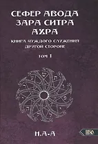 Сефер Авода Зара Ситра Ахра. Книга чуждого служения другой стороне. Том 1