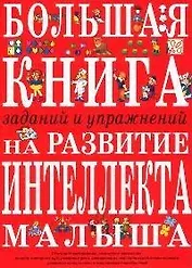 Большая книга заданий и упражнений на развитие интеллекта и творческого мышления малыша