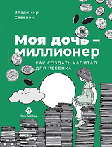 Моя дочь — миллионер: Как создать капитал для ребенка