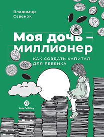 Моя дочь — миллионер: Как создать капитал для ребенка