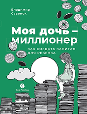 Моя дочь — миллионер: Как создать капитал для ребенка