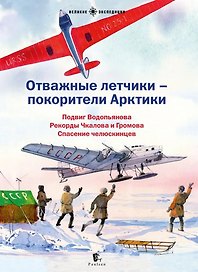Отважные летчики - покорители Арктики: Подвиг Водопьянова. Рекорды Чкалова и Громова. Спасение челюскинцев