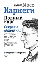 Карнеги. Полный курс. Секреты общения, которые помогут вам добиться успеха