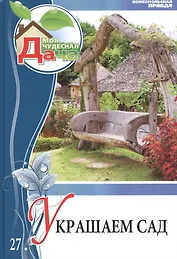 Моя чудесная дача. Том 27. Украшаем сад