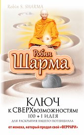 Ключ к сверхвозможностям! 100 +1 идея для раскрытия вашего потенциала от монаха, который продал свой "Феррари"