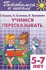Готовимся к школе. Тетраль 9. Учимся пересказывать. (для детей 5 -7 лет)