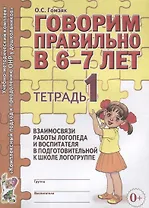 Говорим правильно в 6-7 лет. Тетрадь 1 взаимосвязи работы логопеда и воспитателя в подготовительной к школе логогруппе