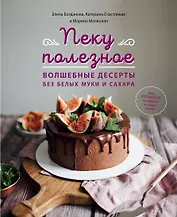 Пеку полезное. Волшебные десерты без белых муки и сахара