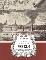 Земли Большой Москвы : картографические произведения XVII–XVIII столетий