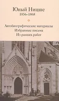 Юный Ницше Автобиограф. материалы Избр. письма Из ранних работ 1856-1868