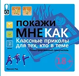 Покажи мне. Классные приколы для тех, кто в теме. Иллюстрированный самоучитель