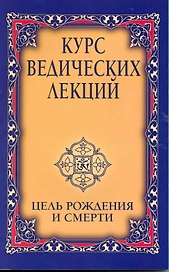 Курс ведических лекций. Цель рождения и смерти