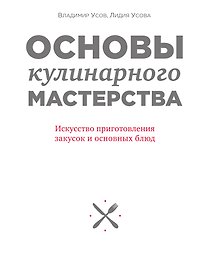 Основы кулинарного мастерства. Искусство приготовления закусок и основных блюд