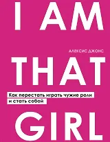 I AM THAT GIRL. Как перестать играть чужие роли и стать собой