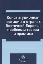 Конституционная юстиция в странах Восточной Европы: проблемы теории и практики