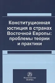 Конституционная юстиция в странах Восточной Европы: проблемы теории и практики