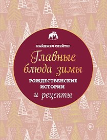 Главные блюда зимы. Рождественские истории и рецепты (новое оформление)