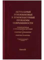 Актуальные этноязыковые и этнокультурные проблемы современности. Этнокультурная и этноязыковая ситуация - языковой менеджмент - языковая политика. Книга III. 2-е издание