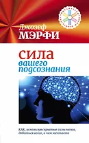 Сила вашего подсознания. Как, используя скрытые силы мозга, добиться всего, о чем мечтаете