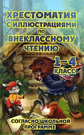 Хрестоматия с иллюстрациями по внеклассному чтению. 1-4 класс. Согласно школьной программы