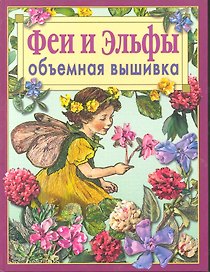 Феи и эльфы. Объемная вышивка : Техника. Приемы. Изделия
