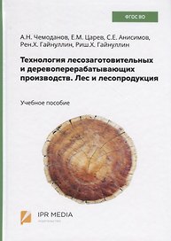 Технология лесозаготовительных и деревоперерабатывающих производств. Лес и лесопродукция. Учебное пособие