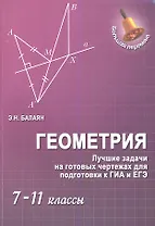 Геометрия : лучшие задачи на готов.чертежах для подготовки к ГИА и ЕГЭ : 7-11 классы