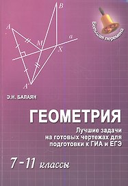 Геометрия : лучшие задачи на готов.чертежах для подготовки к ГИА и ЕГЭ : 7-11 классы