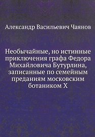 Необычайные, но истинные приключения графа Федора Михайловича Бутурлина, записанные по семейным преданиям московским ботаником Х