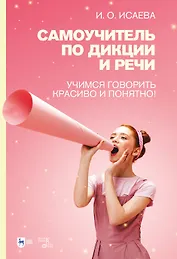 Самоучитель по дикции и речи. Учимся говорить красиво и понятно!: учебно-методическое пособие