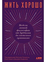 Жить хорошо: Модели личной философии от буддизма до светского гуманизма