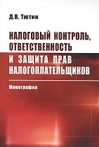 Налоговый контроль ответственность и защита прав налогоплательщиков: Монография /Тютин Д.В.