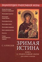 Энциклопедия православной иконы. Зримая истина. Книга о православной иконе для семьи и школы. 3-е из
