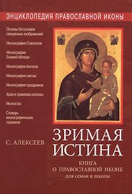 Энциклопедия православной иконы. Зримая истина. Книга о православной иконе для семьи и школы. 3-е из