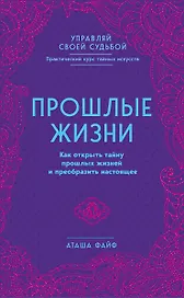 Прошлые жизни. Как открыть тайну прошлых жизней и преобразить настоящее