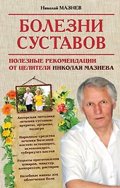 Болезни суставов. Полезные рекомендации от целителя Николая Мазнева