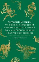 Первобытные мифы. От времени сновидений и ныряльщиков за землей до мангровой женщины и папуасских демонов