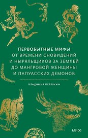 Первобытные мифы. От времени сновидений и ныряльщиков за землей до мангровой женщины и папуасских демонов