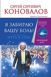 Я забираю вашу боль! Путь к себе. Информационно-энергетическое Учение. Начальный курс