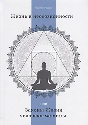 Жизнь в неосознанности, или Законы Жизни человека-машины