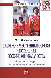 Духовно-нравственные основы и потенциал российского казачества: вера, культура, патриотическое служение: МонографияКультурология) /Шафажинская Н.Е.