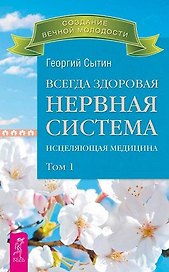 Всегда здоровая нервная система. В 3 томах. Том 1. Исцеляющая медицина