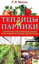 Теплицы и парники. Строительство и рекомендации по выращиванию овощей, цветов, грибов